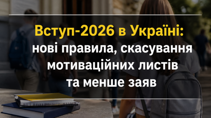 Вступ-2026 в Україні: нові правила, скасування мотиваційних листів та менше заяв