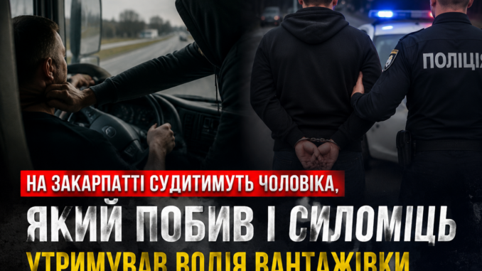 На Закарпатті судитимуть чоловіка, який побив і силоміць утримував водія вантажівки
